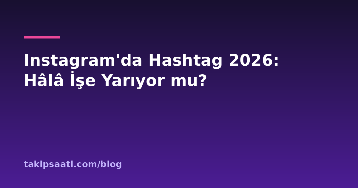 Instagram'da Hashtag 2026: Hâlâ İşe Yarıyor mu?