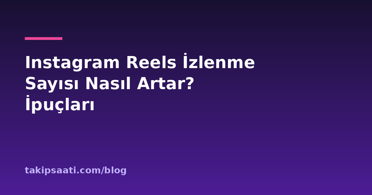Instagram Reels İzlenme Sayısı Nasıl Artar? İpuçları