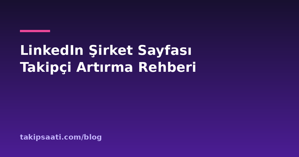 LinkedIn Şirket Sayfası Takipçi Artırma Rehberi