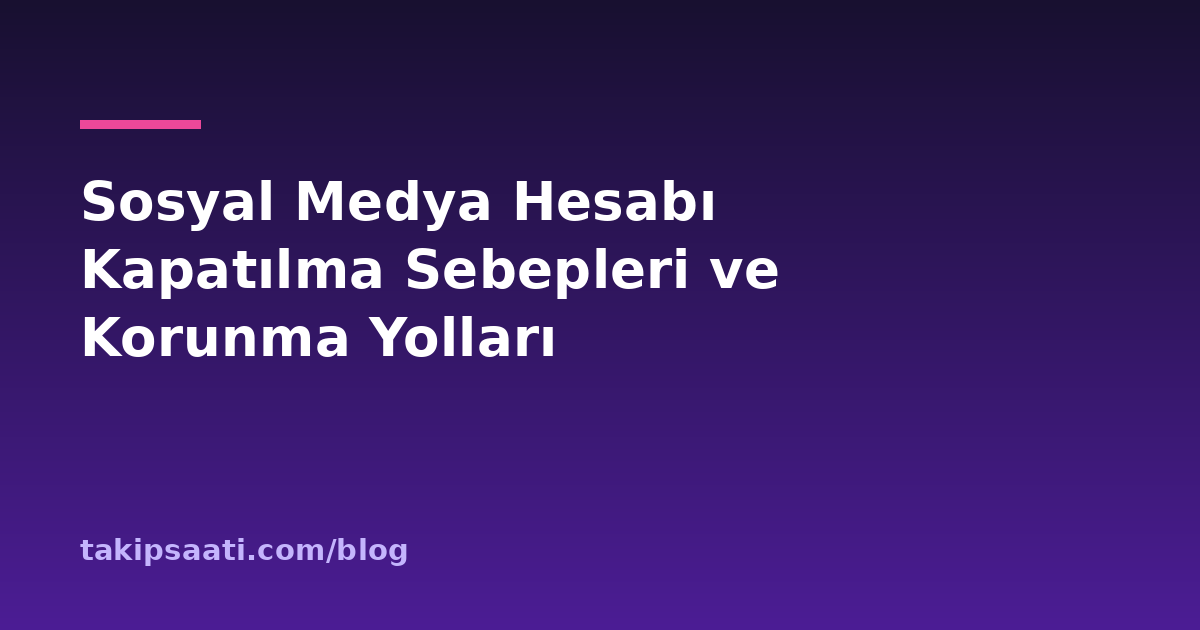 Sosyal Medya Hesabı Kapatılma Sebepleri ve Korunma Yolları