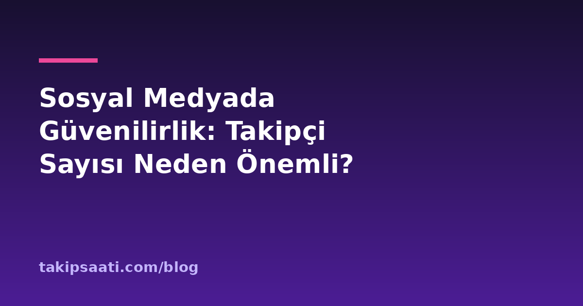 Sosyal Medyada Güvenilirlik: Takipçi Sayısı Neden Önemli?