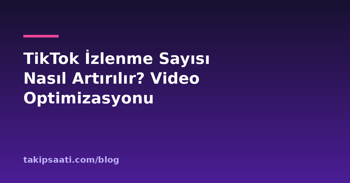 TikTok İzlenme Sayısı Nasıl Artırılır? Video Optimizasyonu