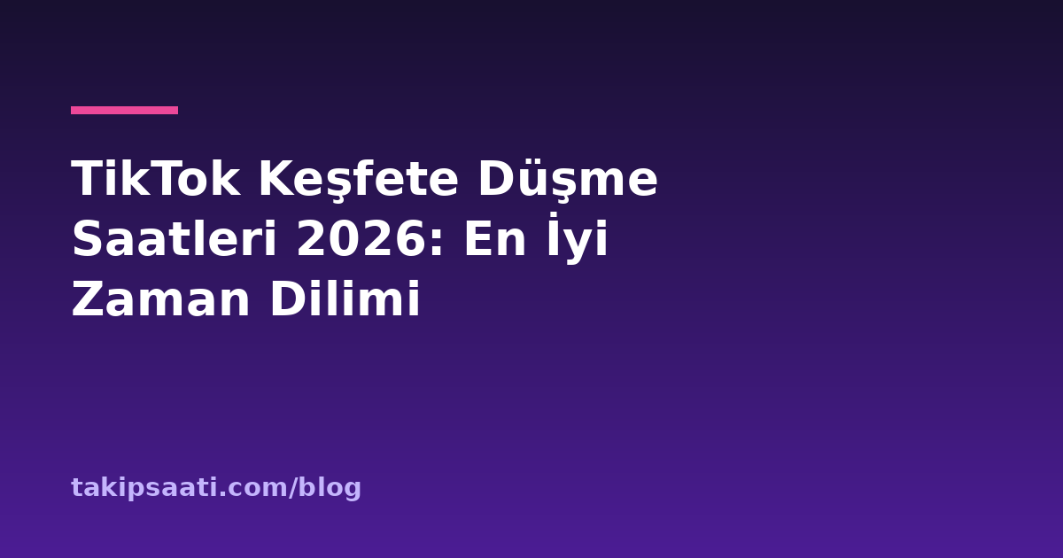TikTok Keşfete Düşme Saatleri 2026: En İyi Zaman Dilimi