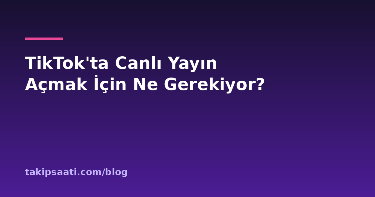 TikTok'ta Canlı Yayın Açmak İçin Ne Gerekiyor?