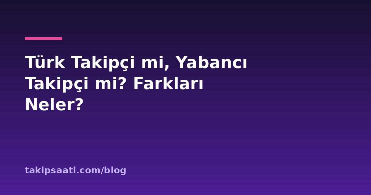 Türk Takipçi mi, Yabancı Takipçi mi? Farkları Neler?