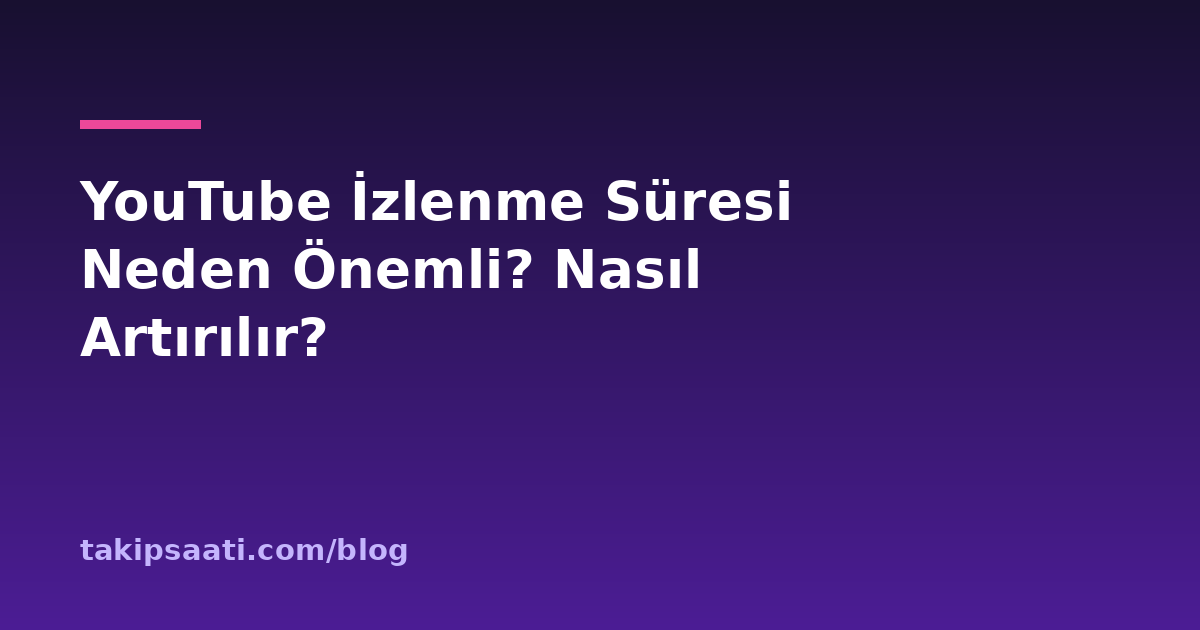 YouTube İzlenme Süresi Neden Önemli? Nasıl Artırılır?